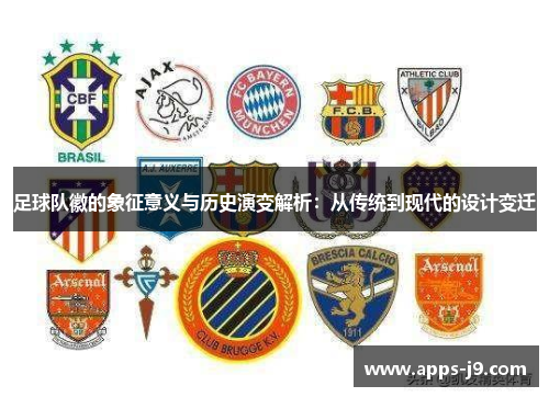 足球队徽的象征意义与历史演变解析:从传统到现代的设计变迁 足球队徽的象征意义与历史演变解析:从传统到现代的设计变迁