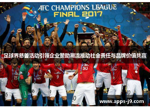 足球界慈善活动引领企业赞助潮流推动社会责任与品牌价值共赢 足球界慈善活动引领企业赞助潮流推动社会责任与品牌价值共赢