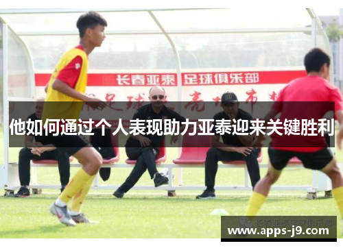 他如何通过个人表现助力亚泰迎来关键胜利
