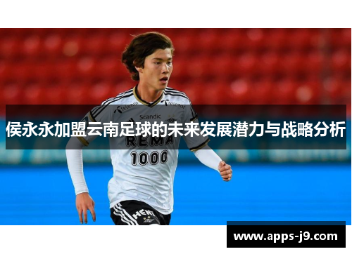 侯永永加盟云南足球的未来发展潜力与战略分析