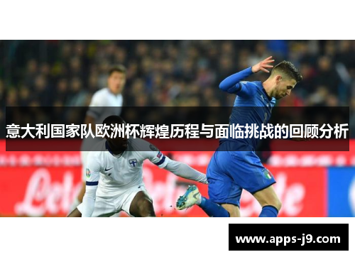 意大利国家队欧洲杯辉煌历程与面临挑战的回顾分析