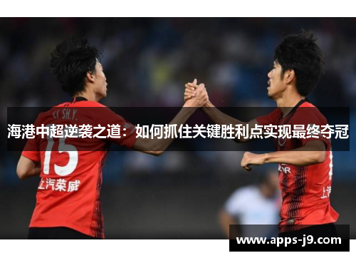 海港中超逆袭之道：如何抓住关键胜利点实现最终夺冠