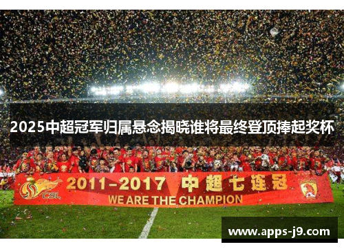 2025中超冠军归属悬念揭晓谁将最终登顶捧起奖杯