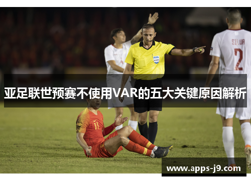 亚足联世预赛不使用VAR的五大关键原因解析