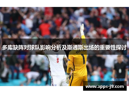 多库缺阵对球队影响分析及斯通斯出场的重要性探讨