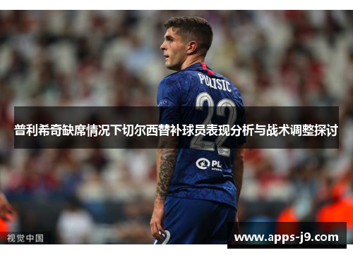 普利希奇缺席情况下切尔西替补球员表现分析与战术调整探讨