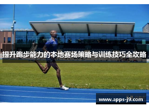 提升跑步能力的本地赛场策略与训练技巧全攻略