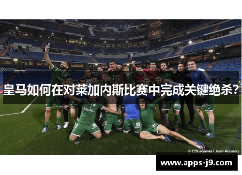皇马如何在对莱加内斯比赛中完成关键绝杀？