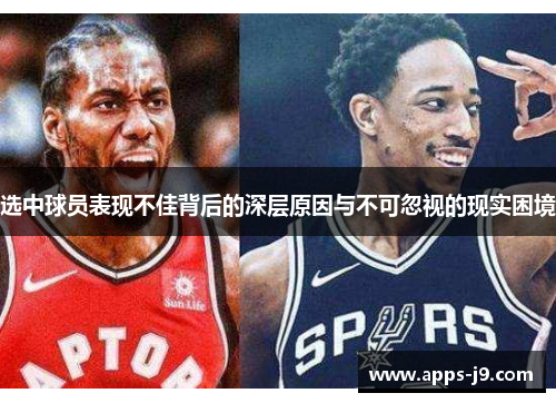 选中球员表现不佳背后的深层原因与不可忽视的现实困境 选中球员表现不佳背后的深层原因与不可忽视的现实困境