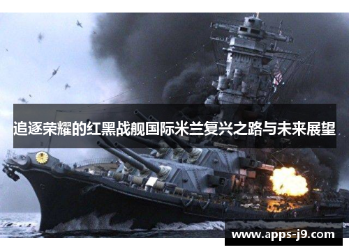 追逐荣耀的红黑战舰国际米兰复兴之路与未来展望