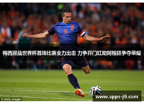 梅西迎战世界杯首场比赛全力出击 力争开门红助阿根廷争夺荣耀