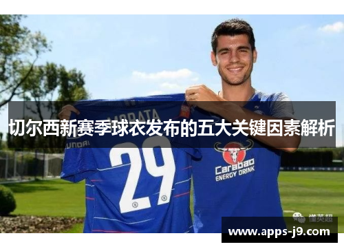 切尔西新赛季球衣发布的五大关键因素解析 切尔西新赛季球衣发布的五大关键因素解析