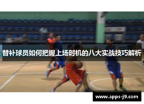 替补球员如何把握上场时机的八大实战技巧解析 替补球员如何把握上场时机的八大实战技巧解析