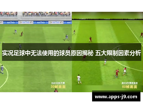 实况足球中无法使用的球员原因揭秘 五大限制因素分析 实况足球中无法使用的球员原因揭秘 五大限制因素分析