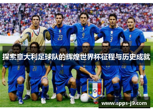 探索意大利足球队的辉煌世界杯征程与历史成就 探索意大利足球队的辉煌世界杯征程与历史成就