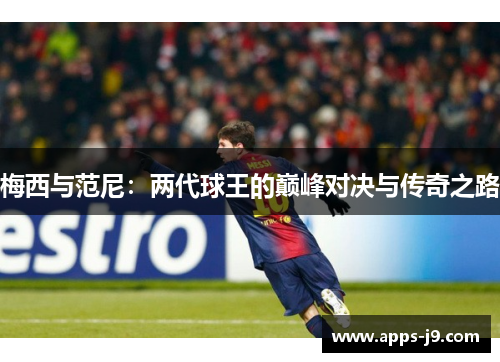 梅西与范尼：两代球王的巅峰对决与传奇之路