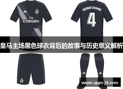 皇马主场黑色球衣背后的故事与历史意义解析