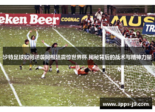 沙特足球如何逆袭阿根廷震惊世界杯 揭秘背后的战术与精神力量