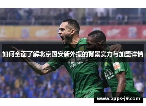 如何全面了解北京国安新外援的背景实力与加盟详情