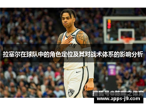 拉塞尔在球队中的角色定位及其对战术体系的影响分析 拉塞尔在球队中的角色定位及其对战术体系的影响分析