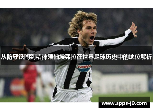 从防守铁闸到精神领袖埃弗拉在世界足球历史中的地位解析