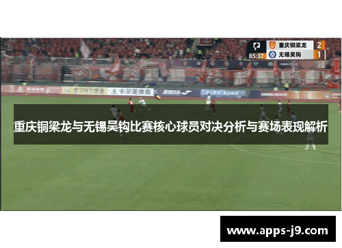 重庆铜梁龙与无锡吴钩比赛核心球员对决分析与赛场表现解析 重庆铜梁龙与无锡吴钩比赛核心球员对决分析与赛场表现解析