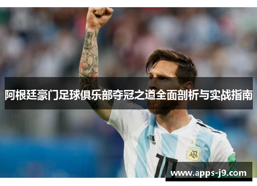 阿根廷豪门足球俱乐部夺冠之道全面剖析与实战指南