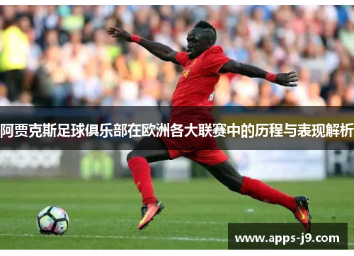 阿贾克斯足球俱乐部在欧洲各大联赛中的历程与表现解析 阿贾克斯足球俱乐部在欧洲各大联赛中的历程与表现解析