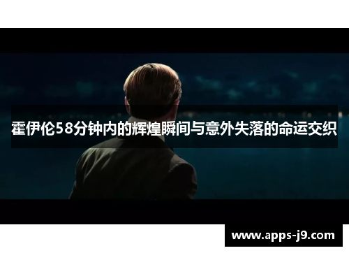 霍伊伦58分钟内的辉煌瞬间与意外失落的命运交织