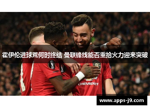 霍伊伦进球荒何时终结 曼联锋线能否重拾火力迎来突破