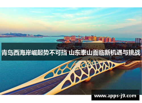 青岛西海岸崛起势不可挡 山东泰山面临新机遇与挑战