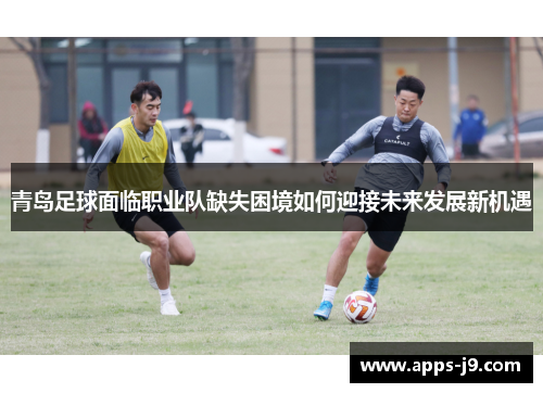 青岛足球面临职业队缺失困境如何迎接未来发展新机遇