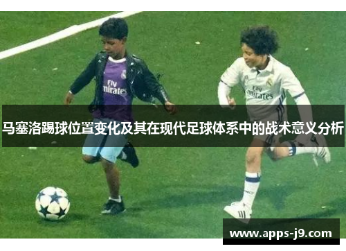马塞洛踢球位置变化及其在现代足球体系中的战术意义分析