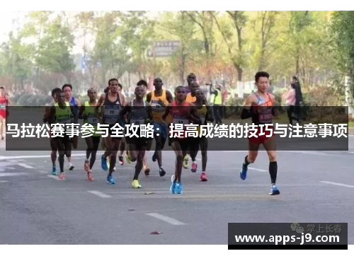 马拉松赛事参与全攻略:提高成绩的技巧与注意事项 马拉松赛事参与全攻略:提高成绩的技巧与注意事项