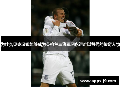 为什么贝克汉姆能够成为英格兰三狮军团永远难以替代的传奇人物 为什么贝克汉姆能够成为英格兰三狮军团永远难以替代的传奇人物