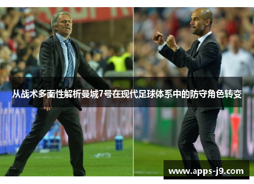 从战术多面性解析曼城7号在现代足球体系中的防守角色转变 从战术多面性解析曼城7号在现代足球体系中的防守角色转变