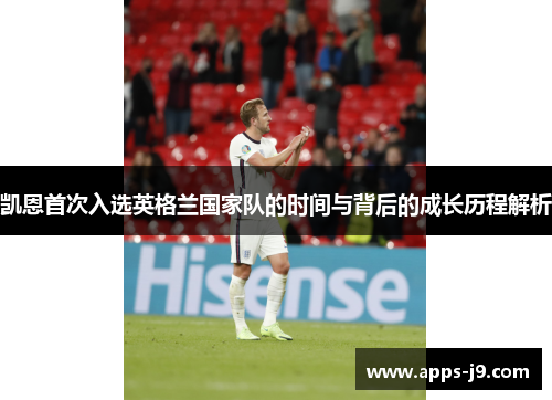 凯恩首次入选英格兰国家队的时间与背后的成长历程解析 凯恩首次入选英格兰国家队的时间与背后的成长历程解析