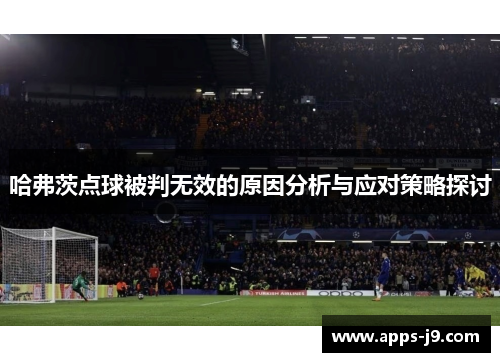 哈弗茨点球被判无效的原因分析与应对策略探讨 哈弗茨点球被判无效的原因分析与应对策略探讨