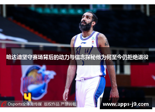 哈达迪坚守赛场背后的动力与信念探秘他为何至今仍拒绝退役 哈达迪坚守赛场背后的动力与信念探秘他为何至今仍拒绝退役