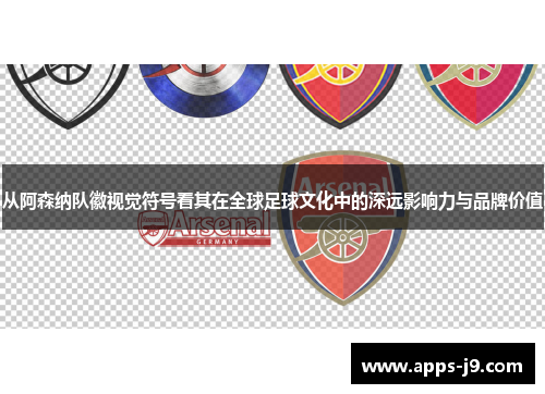 从阿森纳队徽视觉符号看其在全球足球文化中的深远影响力与品牌价值 从阿森纳队徽视觉符号看其在全球足球文化中的深远影响力与品牌价值