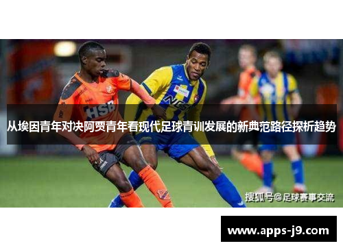 从埃因青年对决阿贾青年看现代足球青训发展的新典范路径探析趋势
