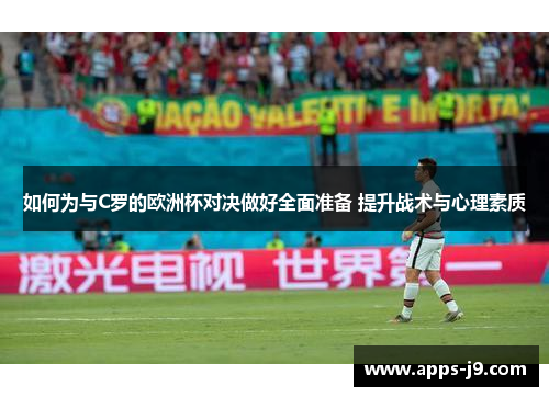 如何为与C罗的欧洲杯对决做好全面准备 提升战术与心理素质