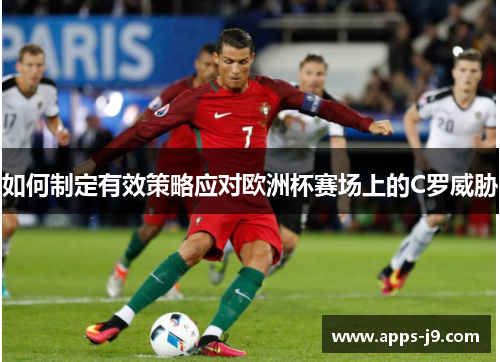 如何制定有效策略应对欧洲杯赛场上的C罗威胁