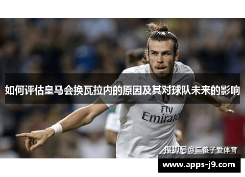 如何评估皇马会换瓦拉内的原因及其对球队未来的影响