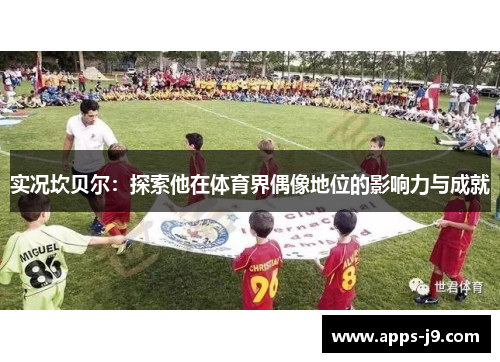 实况坎贝尔：探索他在体育界偶像地位的影响力与成就