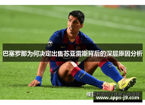巴塞罗那为何决定出售苏亚雷斯背后的深层原因分析