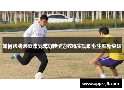 如何帮助退役球员成功转型为教练实现职业生涯新突破