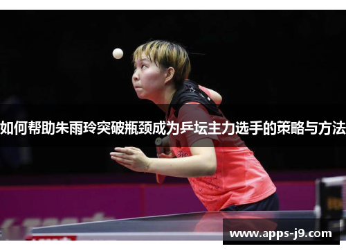 如何帮助朱雨玲突破瓶颈成为乒坛主力选手的策略与方法