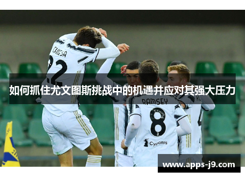 如何抓住尤文图斯挑战中的机遇并应对其强大压力