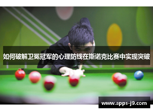 如何破解卫冕冠军的心理防线在斯诺克比赛中实现突破